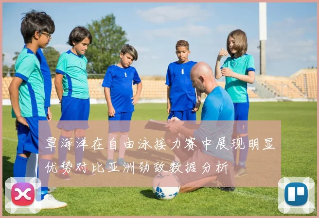 覃海洋在自由泳接力赛中展现明显优势对比亚洲劲敌数据分析