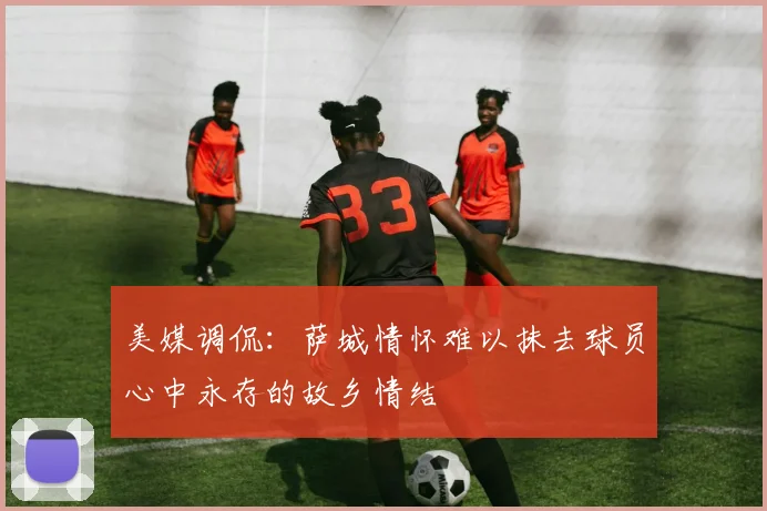 美媒调侃：萨城情怀难以抹去球员心中永存的故乡情结