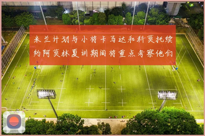 米兰计划与小将卡马达和科莫托续约阿莫林夏训期间将重点考察他们