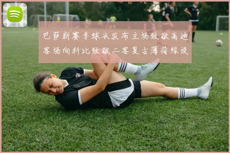 巴萨新赛季球衣发布主场致敬高迪客场向科比致敬二客复古薄荷绿设计引发热议