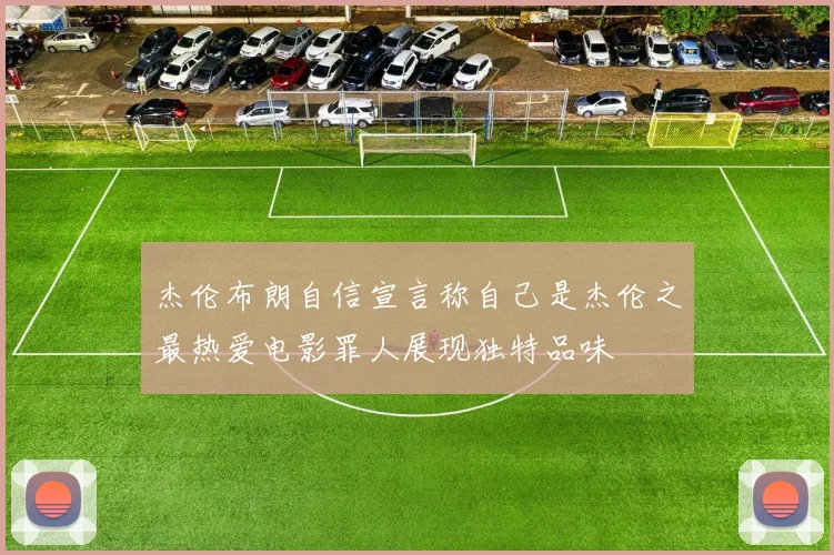 杰伦布朗自信宣言称自己是杰伦之最热爱电影罪人展现独特品味