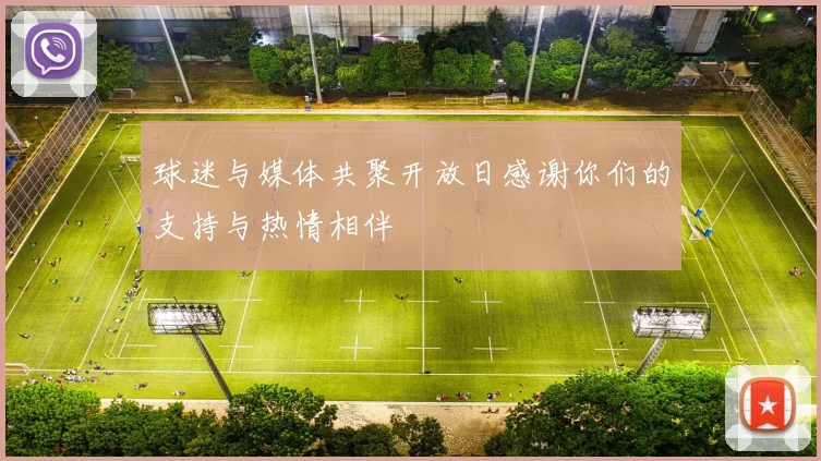 球迷与媒体共聚开放日感谢你们的支持与热情相伴