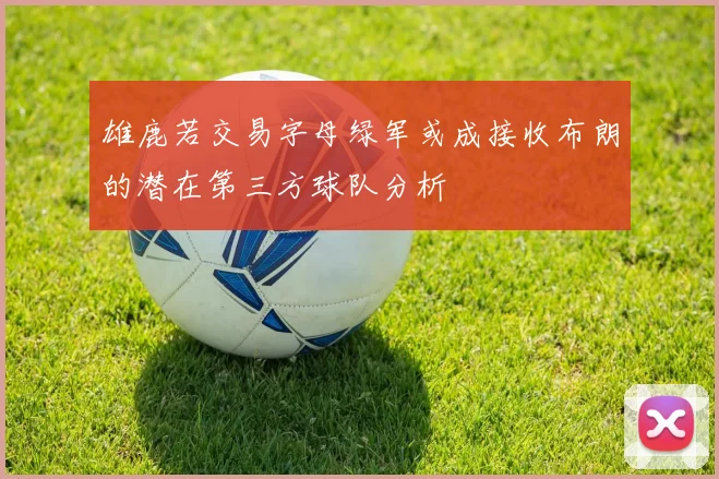 雄鹿若交易字母绿军或成接收布朗的潜在第三方球队分析