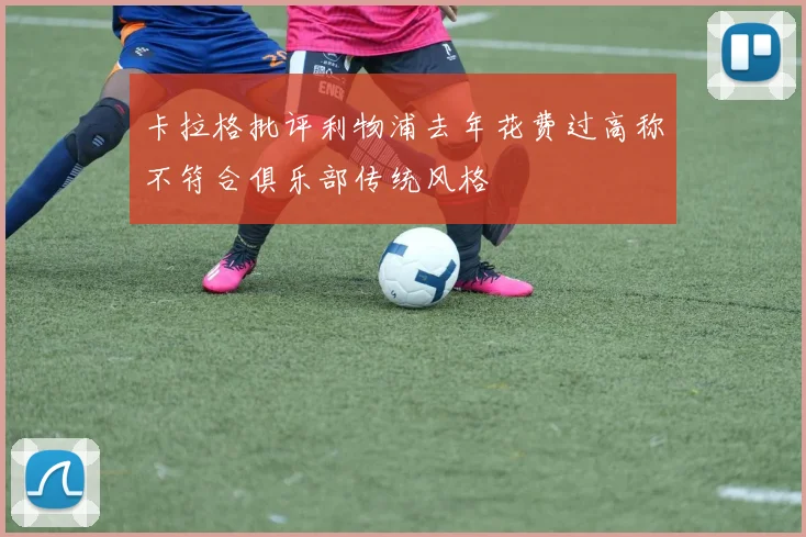 卡拉格批评利物浦去年花费过高称不符合俱乐部传统风格