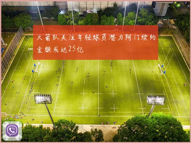 火箭队关注年轻球员潜力阿门续约金额或达25亿