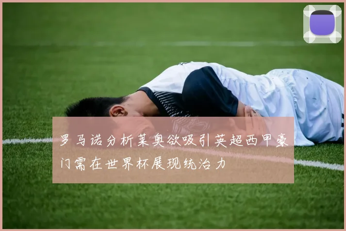 罗马诺分析莱奥欲吸引英超西甲豪门需在世界杯展现统治力